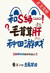 和S级毛茸茸肝种田游戏全文免费阅读